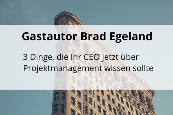 Brad Egeland: 3 Dinge, die Ihr CEO jetzt über Projektmanagement wissen sollte