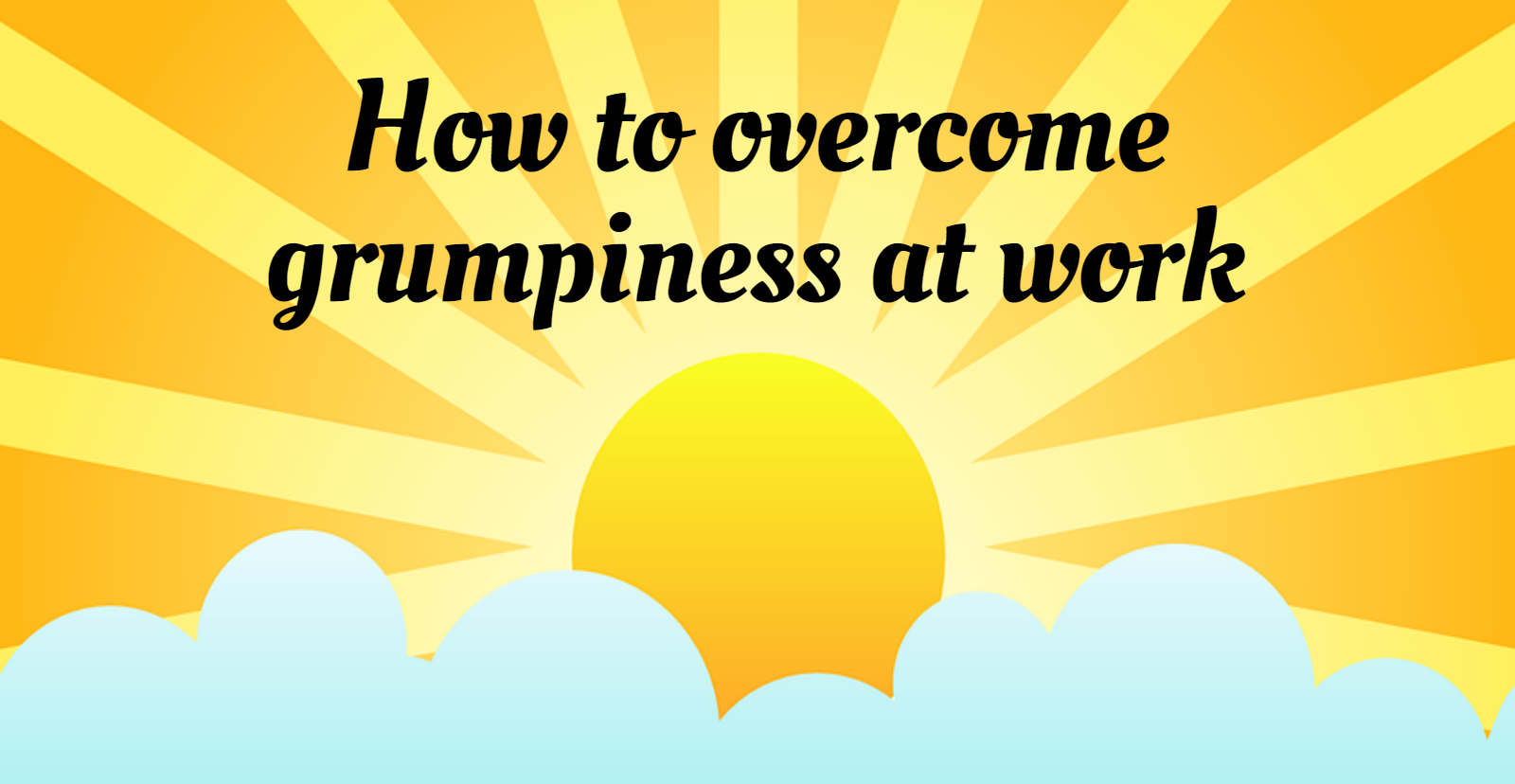 How to overcome grumpiness at work